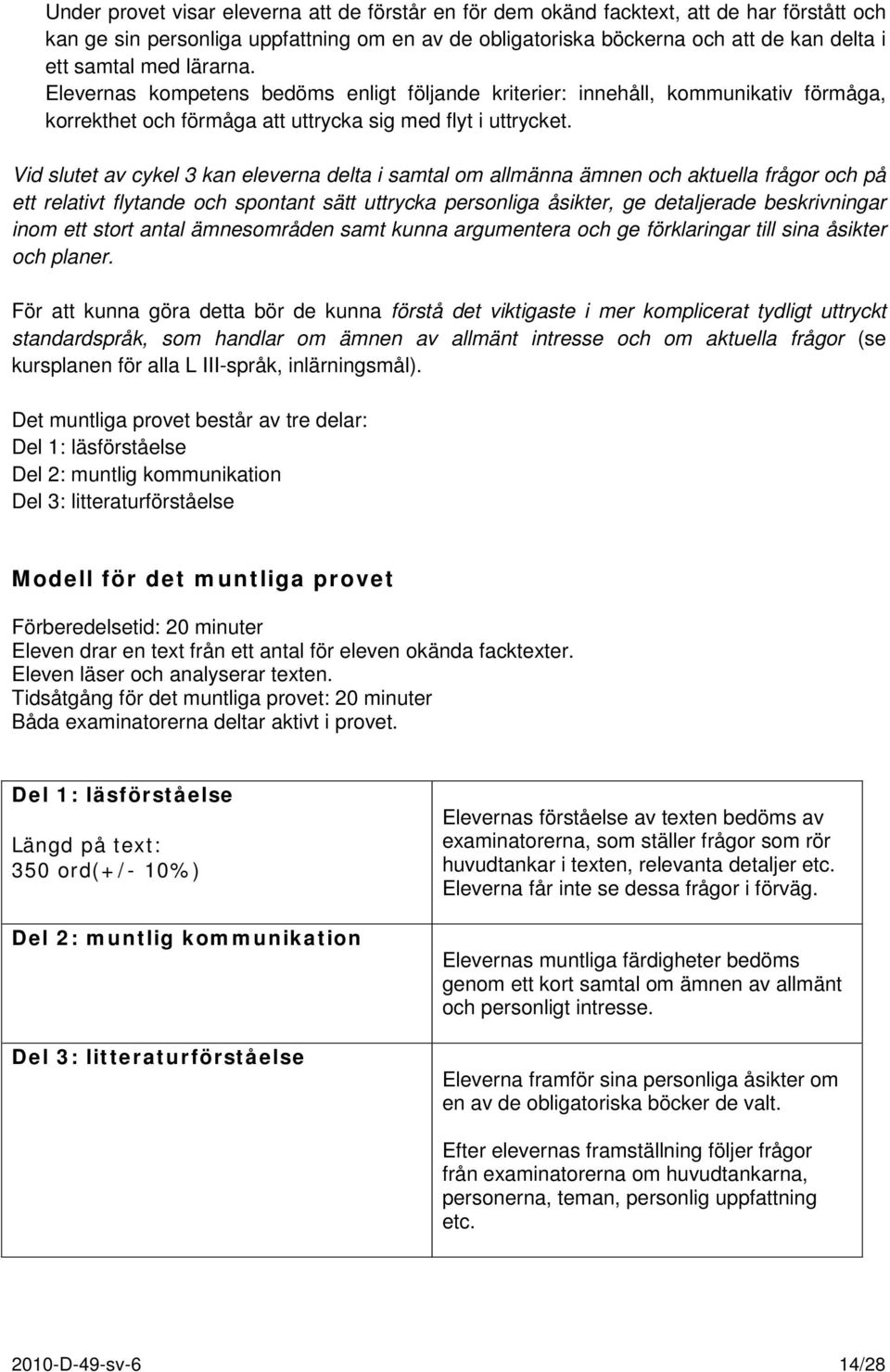 Vid slutet av cykel 3 kan eleverna delta i samtal om allmänna ämnen och aktuella frågor och på ett relativt flytande och spontant sätt uttrycka personliga åsikter, ge detaljerade beskrivningar inom