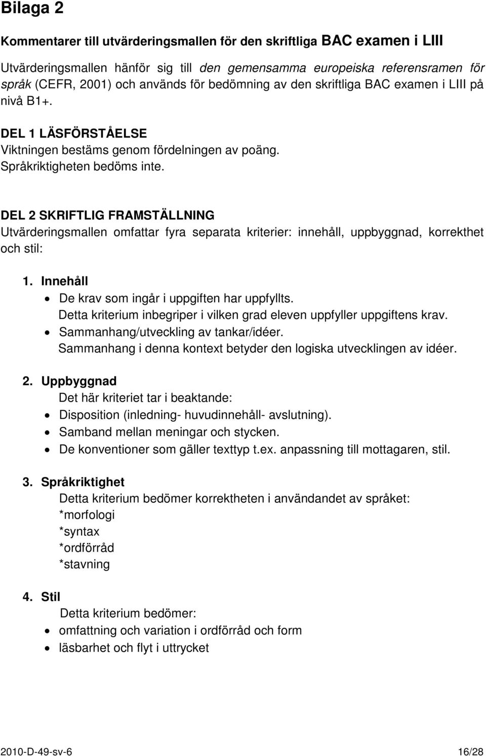 DEL 2 SKRIFTLIG FRAMSTÄLLNING Utvärderingsmallen omfattar fyra separata kriterier: innehåll, uppbyggnad, korrekthet och stil: 1. Innehåll De krav som ingår i uppgiften har uppfyllts.