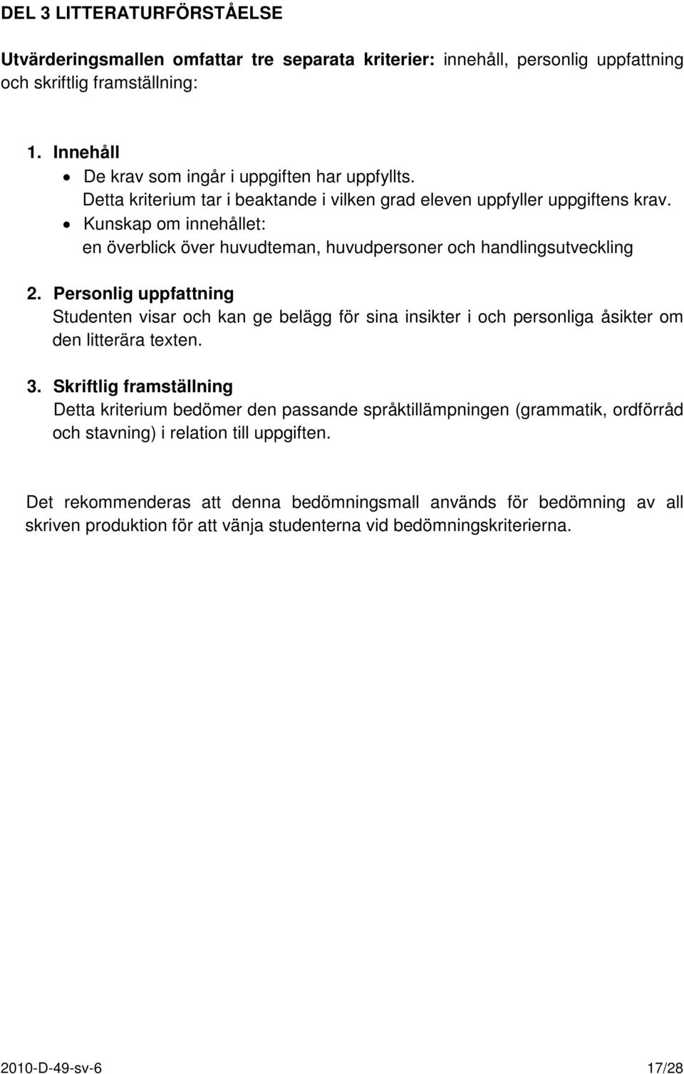 Personlig uppfattning Studenten visar och kan ge belägg för sina insikter i och personliga åsikter om den litterära texten. 3.