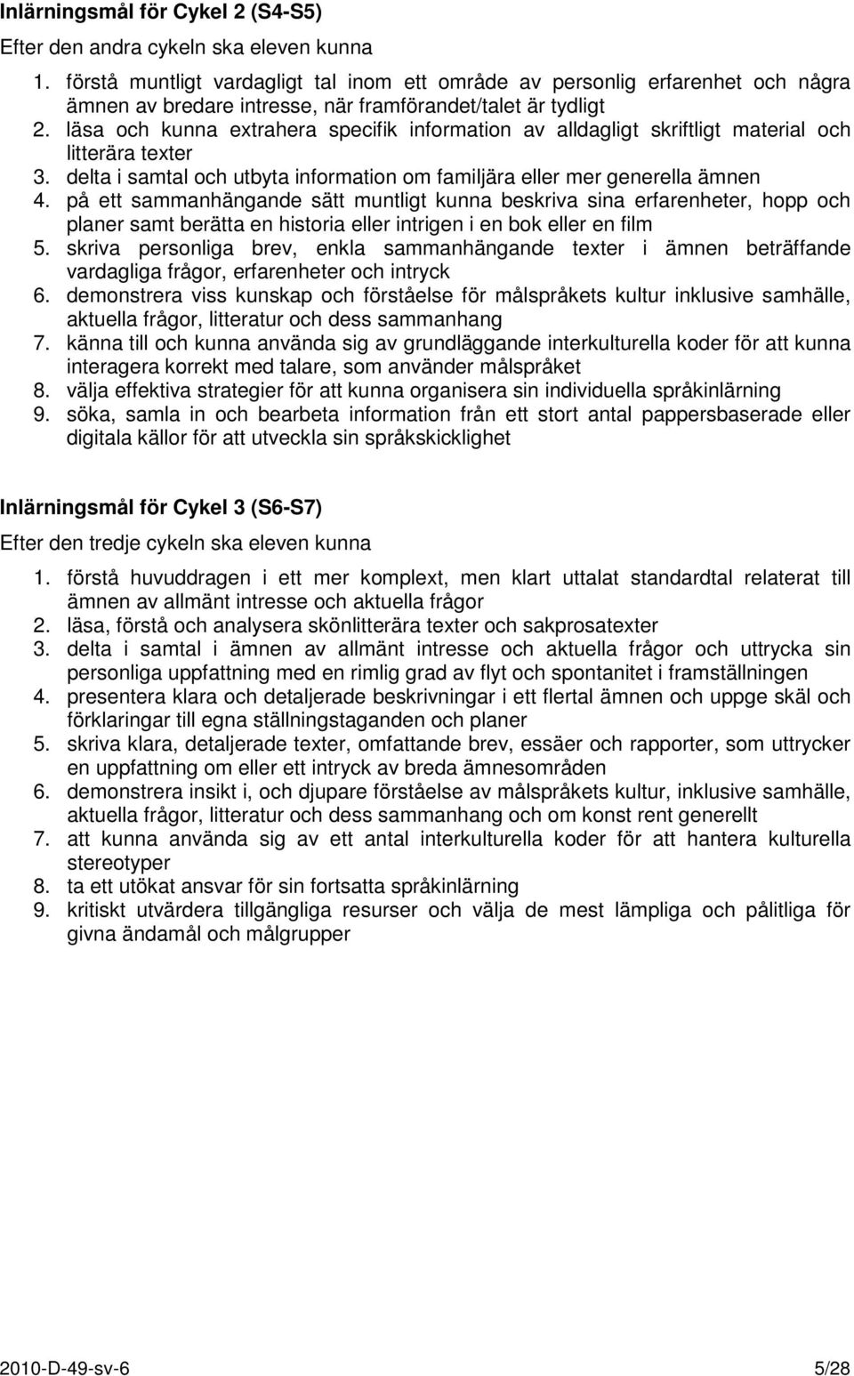 läsa och kunna extrahera specifik information av alldagligt skriftligt material och litterära texter 3. delta i samtal och utbyta information om familjära eller mer generella ämnen 4.