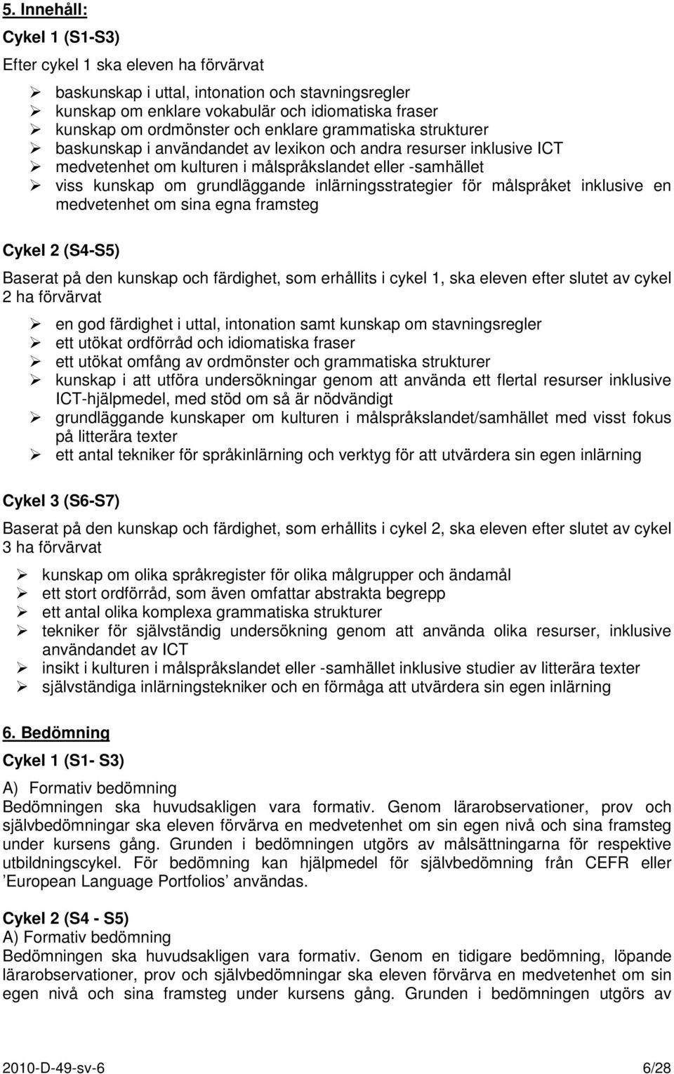 inlärningsstrategier för målspråket inklusive en medvetenhet om sina egna framsteg Cykel 2 (S4-S5) Baserat på den kunskap och färdighet, som erhållits i cykel 1, ska eleven efter slutet av cykel 2 ha