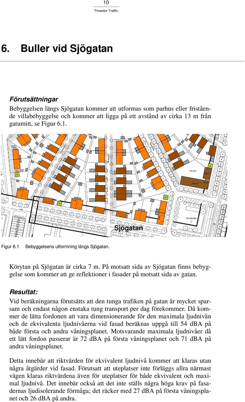 På motsatt sida av Sjögatan finns bebyggelse som kommer att ge reflektioner i fasader på motsatt sida av gatan.