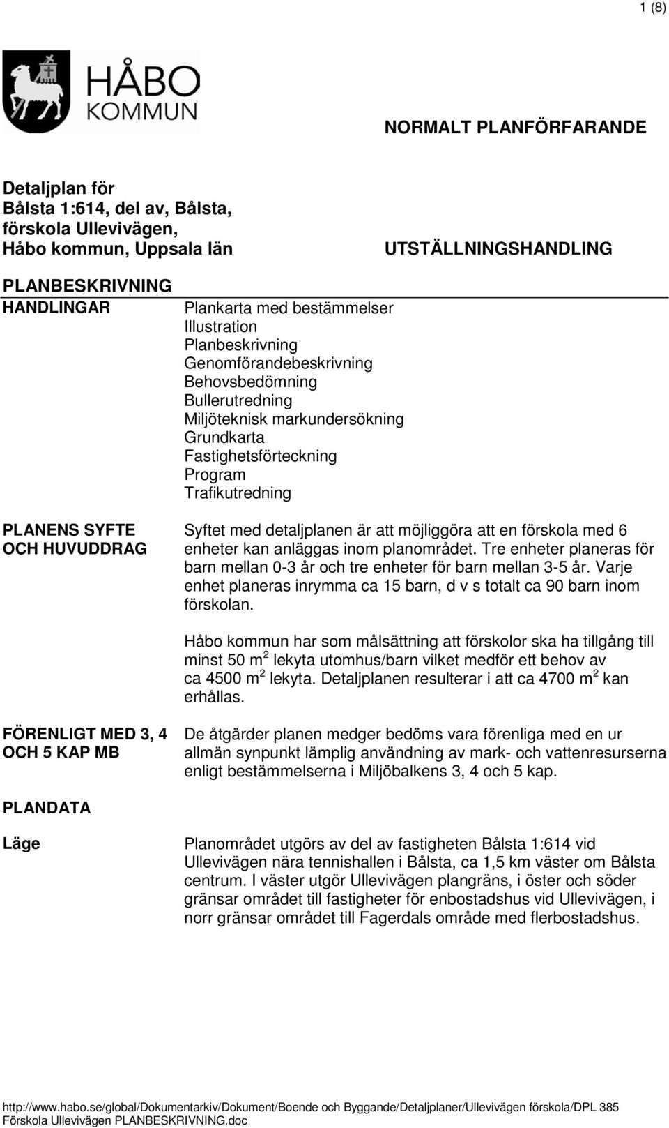 Syftet med detaljplanen är att möjliggöra att en förskola med 6 enheter kan anläggas inom planområdet. Tre enheter planeras för barn mellan 0-3 år och tre enheter för barn mellan 3-5 år.