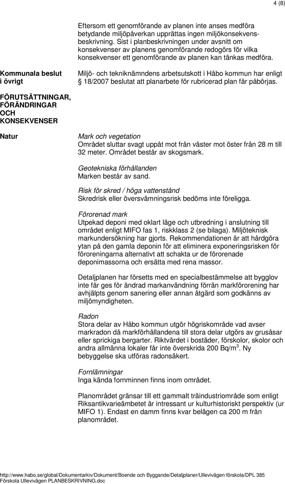 Kommunala beslut i övrigt Miljö- och tekniknämndens arbetsutskott i Håbo kommun har enligt 18/2007 beslutat att planarbete för rubricerad plan får påbörjas.