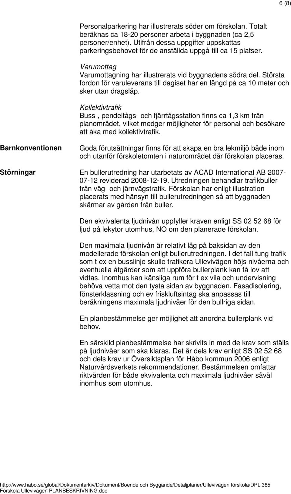 Största fordon för varuleverans till dagiset har en längd på ca 10 meter och sker utan dragsläp.