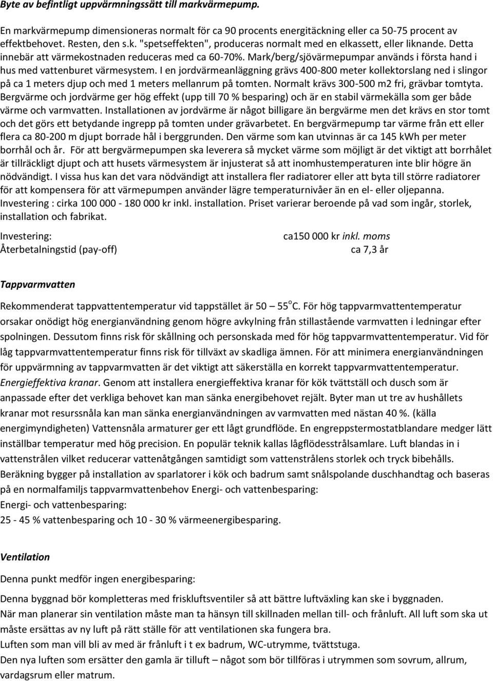 I en jordvärmeanläggning grävs 400-800 meter kollektorslang ned i slingor på ca 1 meters djup och med 1 meters mellanrum på tomten. Normalt krävs 300-500 m2 fri, grävbar tomtyta.