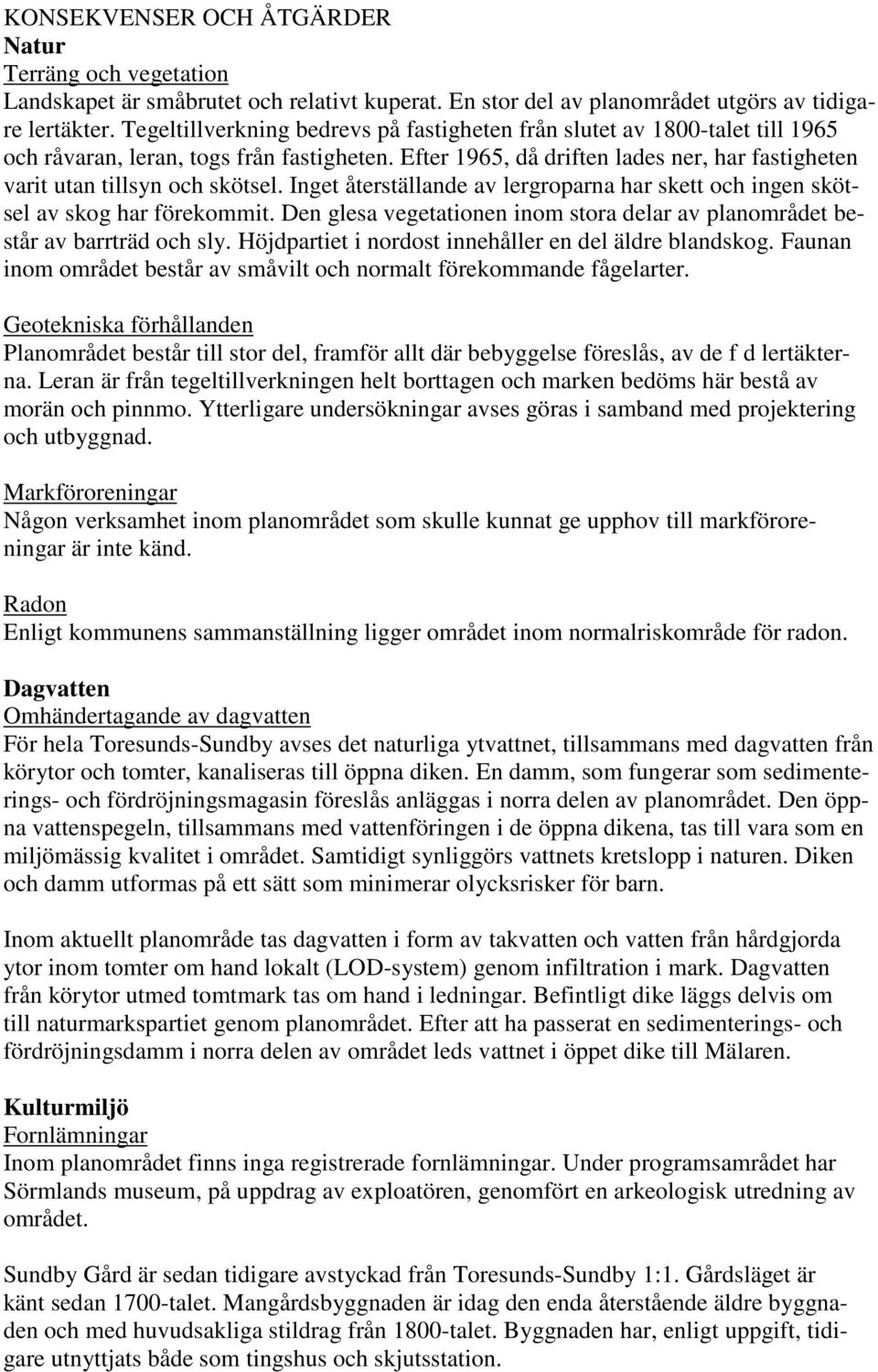 Efter 1965, då driften lades ner, har fastigheten varit utan tillsyn och skötsel. Inget återställande av lergroparna har skett och ingen skötsel av skog har förekommit.