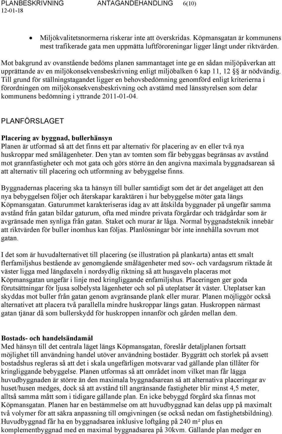 Mot bakgrund av ovanstående bedöms planen sammantaget inte ge en sådan miljöpåverkan att upprättande av en miljökonsekvensbeskrivning enligt miljöbalken 6 kap 11, 12 är nödvändig.