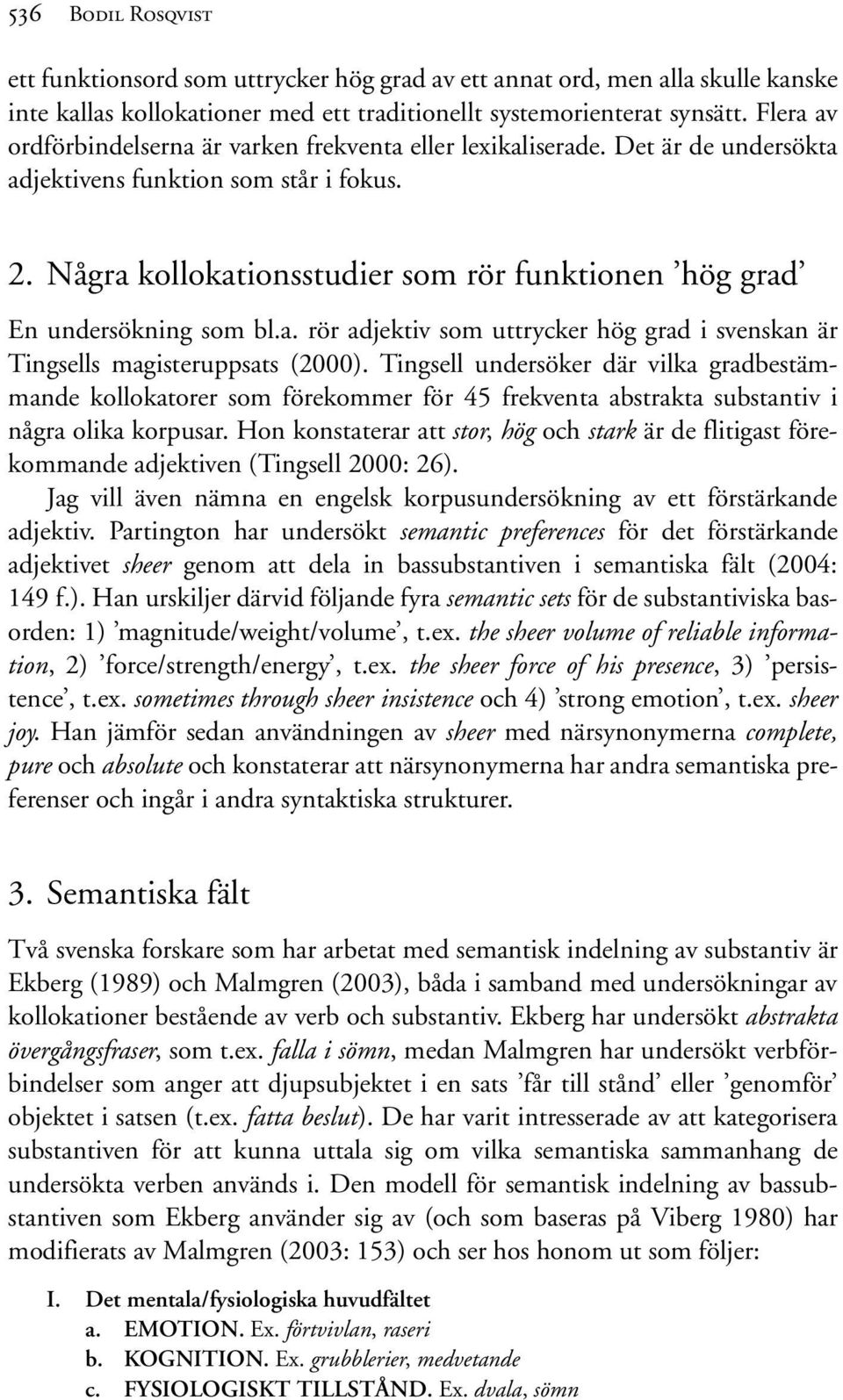 Några kollokationsstudier som rör funktionen hög grad En undersökning som bl.a. rör adjektiv som uttrycker hög grad i svenskan är Tingsells magisteruppsats (2000).