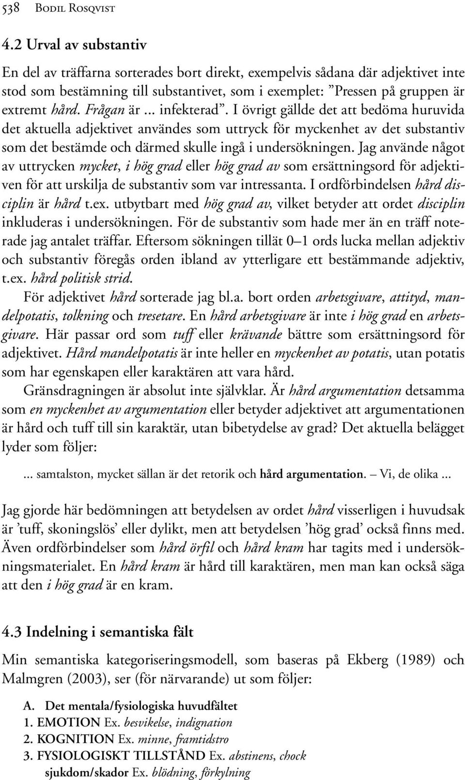 Frågan är... infekterad. I övrigt gällde det att bedöma huruvida det aktuella adjektivet användes som uttryck för myckenhet av det substantiv som det bestämde och därmed skulle ingå i undersökningen.