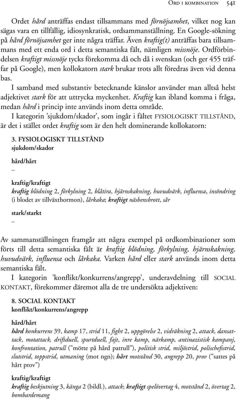 Ordförbindelsen kraftigt missnöje tycks förekomma då och då i svenskan (och ger 455 träffar på Google), men kollokatorn stark brukar trots allt föredras även vid denna bas.