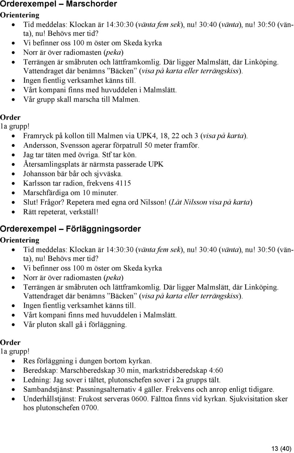 Vattendraget där benämns Bäcken (visa på karta eller terrängskiss). Ingen fientlig verksamhet känns till. Vårt kompani finns med huvuddelen i Malmslätt. Vår grupp skall marscha till Malmen.