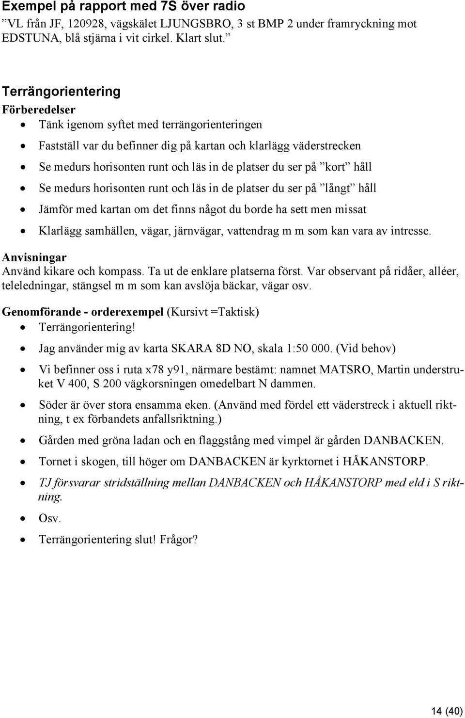 på kort håll Se medurs horisonten runt och läs in de platser du ser på långt håll Jämför med kartan om det finns något du borde ha sett men missat Klarlägg samhällen, vägar, järnvägar, vattendrag m m