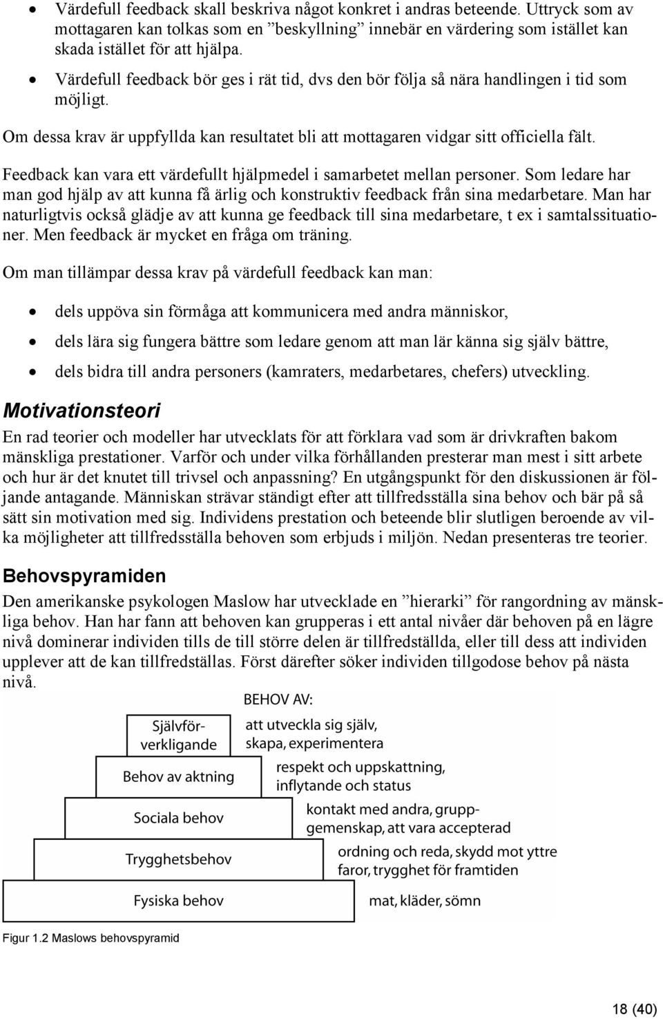 Feedback kan vara ett värdefullt hjälpmedel i samarbetet mellan personer. Som ledare har man god hjälp av att kunna få ärlig och konstruktiv feedback från sina medarbetare.