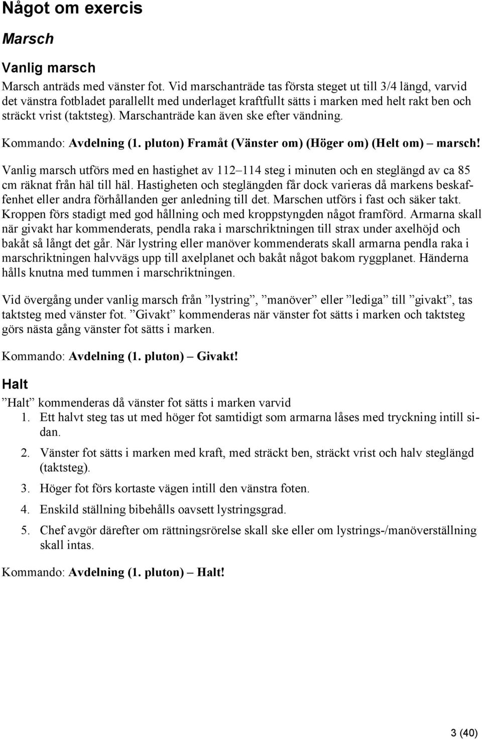 Marschanträde kan även ske efter vändning. Kommando: Avdelning (1. pluton) Framåt (Vänster om) (Höger om) (Helt om) marsch!