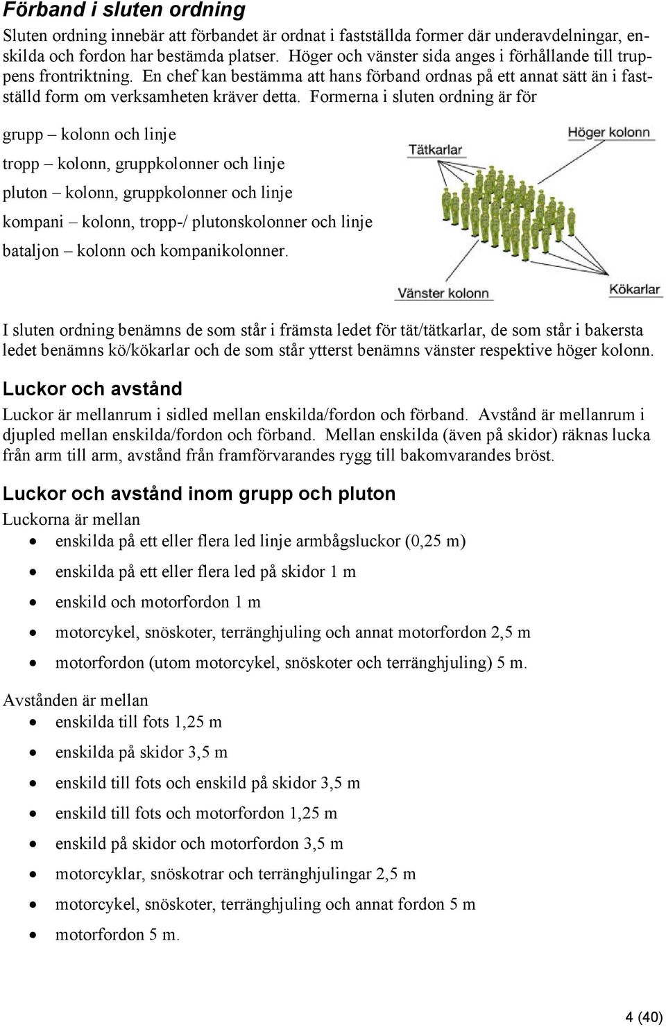 Formerna i sluten ordning är för grupp kolonn och linje tropp kolonn, gruppkolonner och linje pluton kolonn, gruppkolonner och linje kompani kolonn, tropp-/ plutonskolonner och linje bataljon kolonn