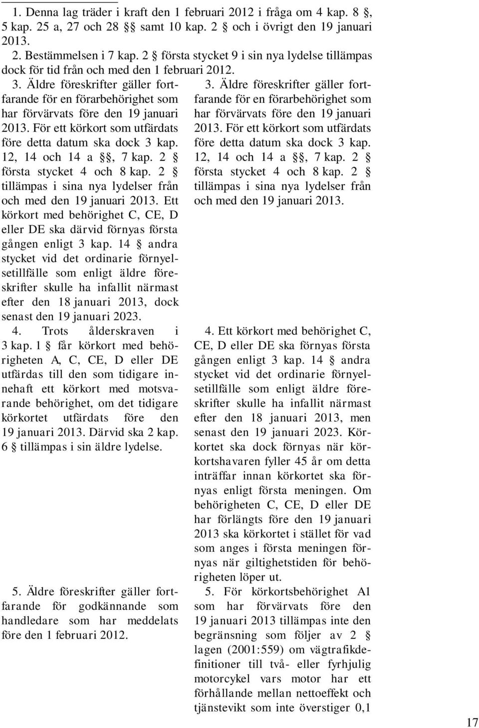 Äldre föreskrifter gäller fortfarande för en förarbehörighet som har förvärvats före den 19 januari 2013. För ett körkort som utfärdats före detta datum ska dock 3 kap. 12, 14 och 14 a, 7 kap.