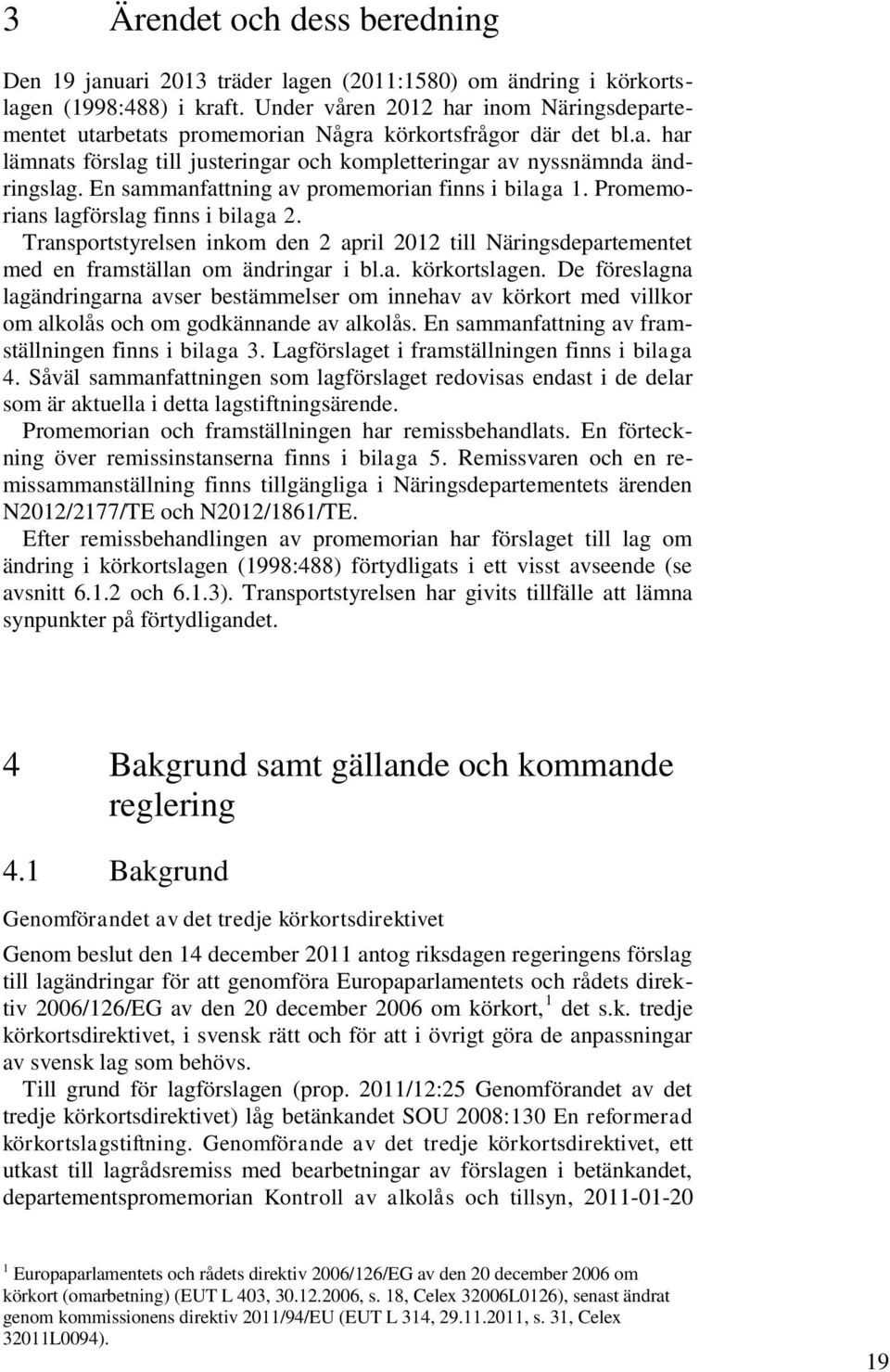 En sammanfattning av promemorian finns i bilaga 1. Promemorians lagförslag finns i bilaga 2. Transportstyrelsen inkom den 2 april 2012 till Näringsdepartementet med en framställan om ändringar i bl.a. körkortslagen.