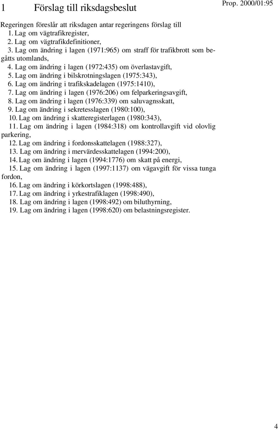 Lag om ändring i trafikskadelagen (1975:1410), 7. Lag om ändring i lagen (1976:206) om felparkeringsavgift, 8. Lag om ändring i lagen (1976:339) om saluvagnsskatt, 9.