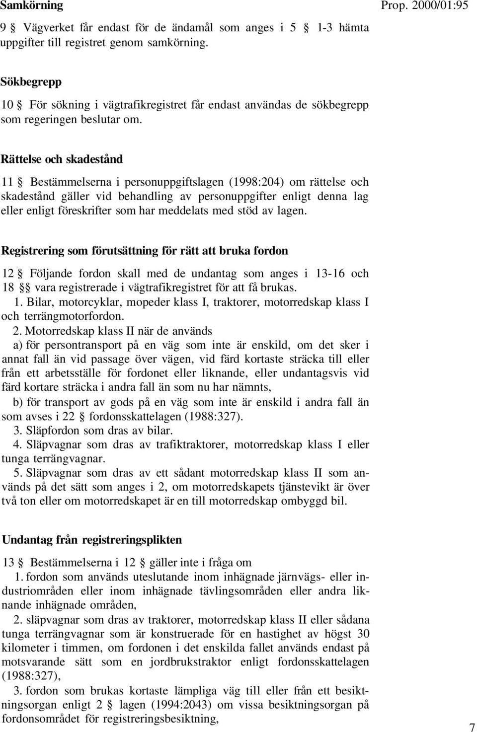 Rättelse och skadestånd 11 Bestämmelserna i personuppgiftslagen (1998:204) om rättelse och skadestånd gäller vid behandling av personuppgifter enligt denna lag eller enligt föreskrifter som har