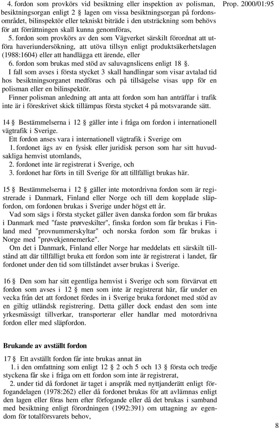 5. fordon som provkörs av den som Vägverket särskilt förordnat att utföra haveriundersökning, att utöva tillsyn enligt produktsäkerhetslagen (1988:1604) eller att handlägga ett ärende, eller 6.