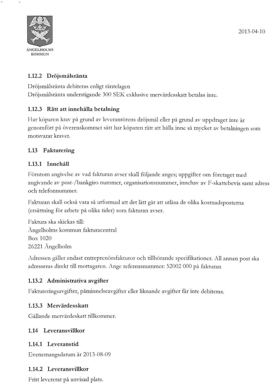 motsvarar kravet 113 Fakturering 1131 Innehåll Förutom angivelse av vad fakturan avser skall följande anges; uppgifter om företaget med angivande av post-/ bankgiro nummer, organisationsnummer,