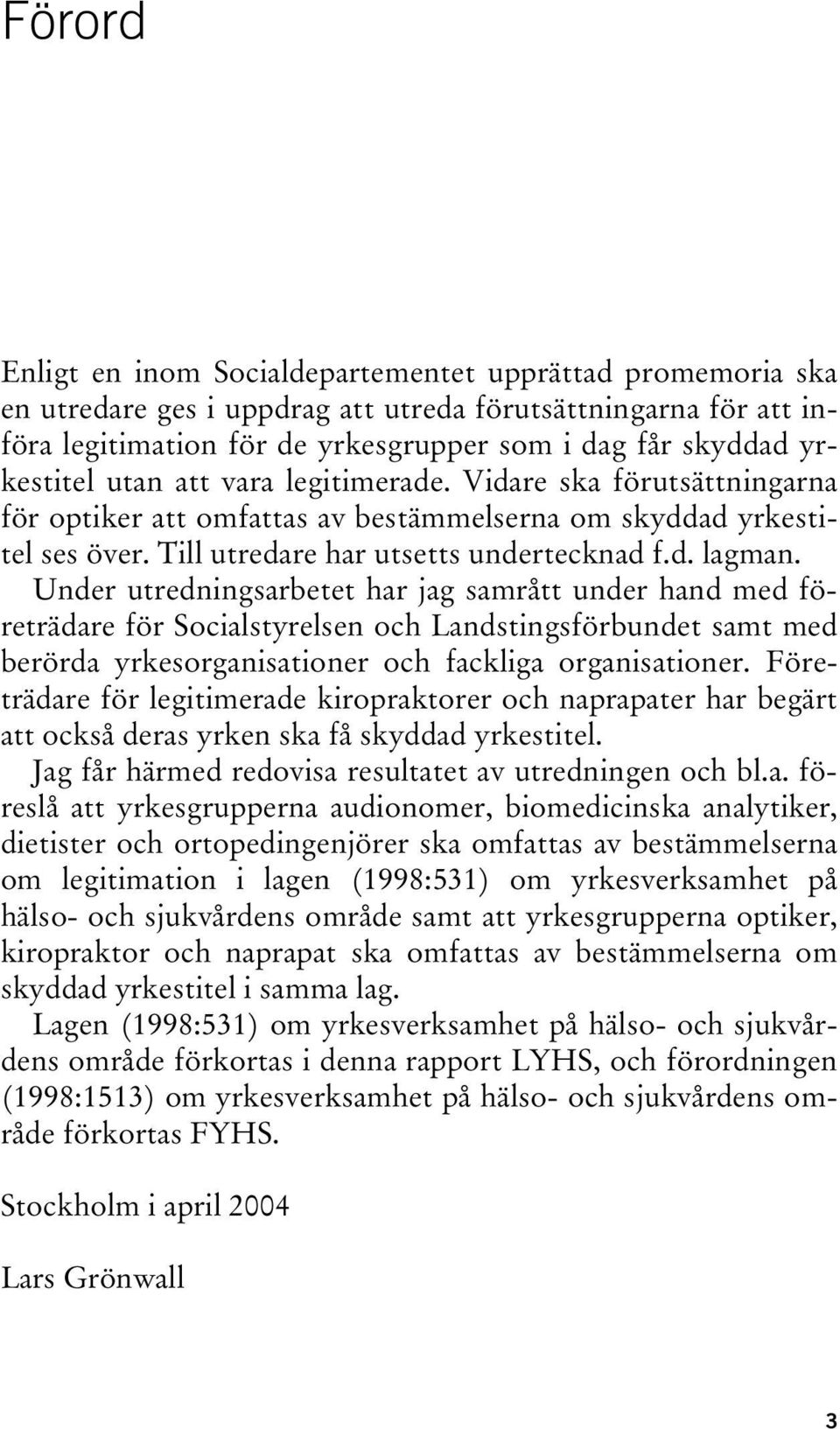 Under utredningsarbetet har jag samrått under hand med företrädare för Socialstyrelsen och Landstingsförbundet samt med berörda yrkesorganisationer och fackliga organisationer.