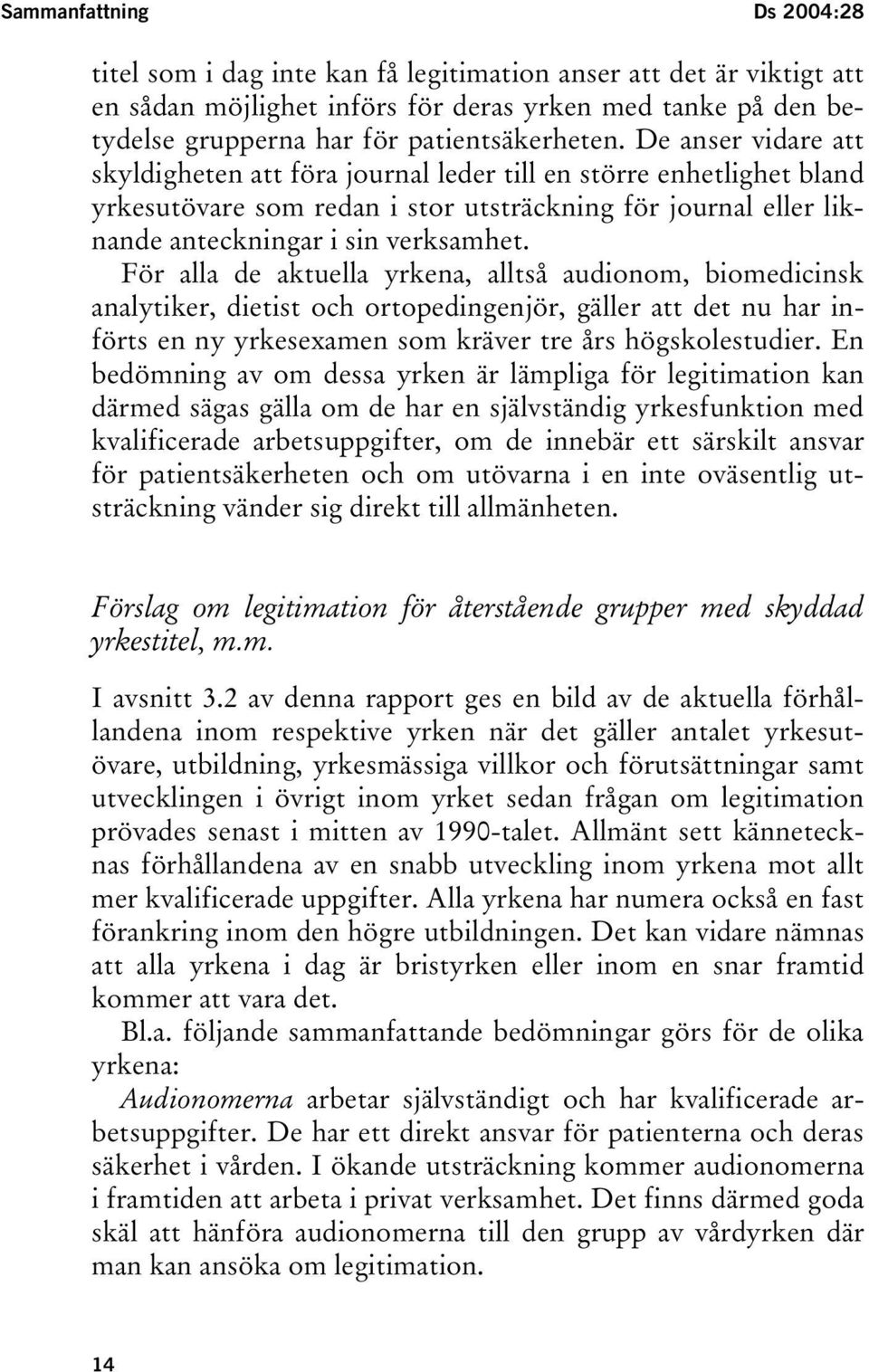 De anser vidare att skyldigheten att föra journal leder till en större enhetlighet bland yrkesutövare som redan i stor utsträckning för journal eller liknande anteckningar i sin verksamhet.