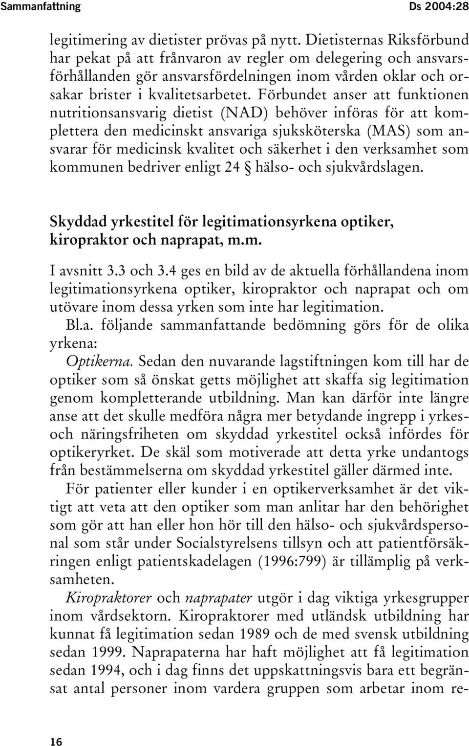 Förbundet anser att funktionen nutritionsansvarig dietist (NAD) behöver införas för att komplettera den medicinskt ansvariga sjuksköterska (MAS) som ansvarar för medicinsk kvalitet och säkerhet i den