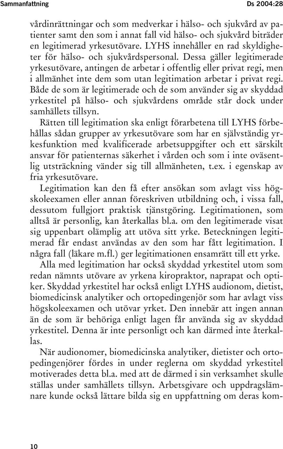 Dessa gäller legitimerade yrkesutövare, antingen de arbetar i offentlig eller privat regi, men i allmänhet inte dem som utan legitimation arbetar i privat regi.