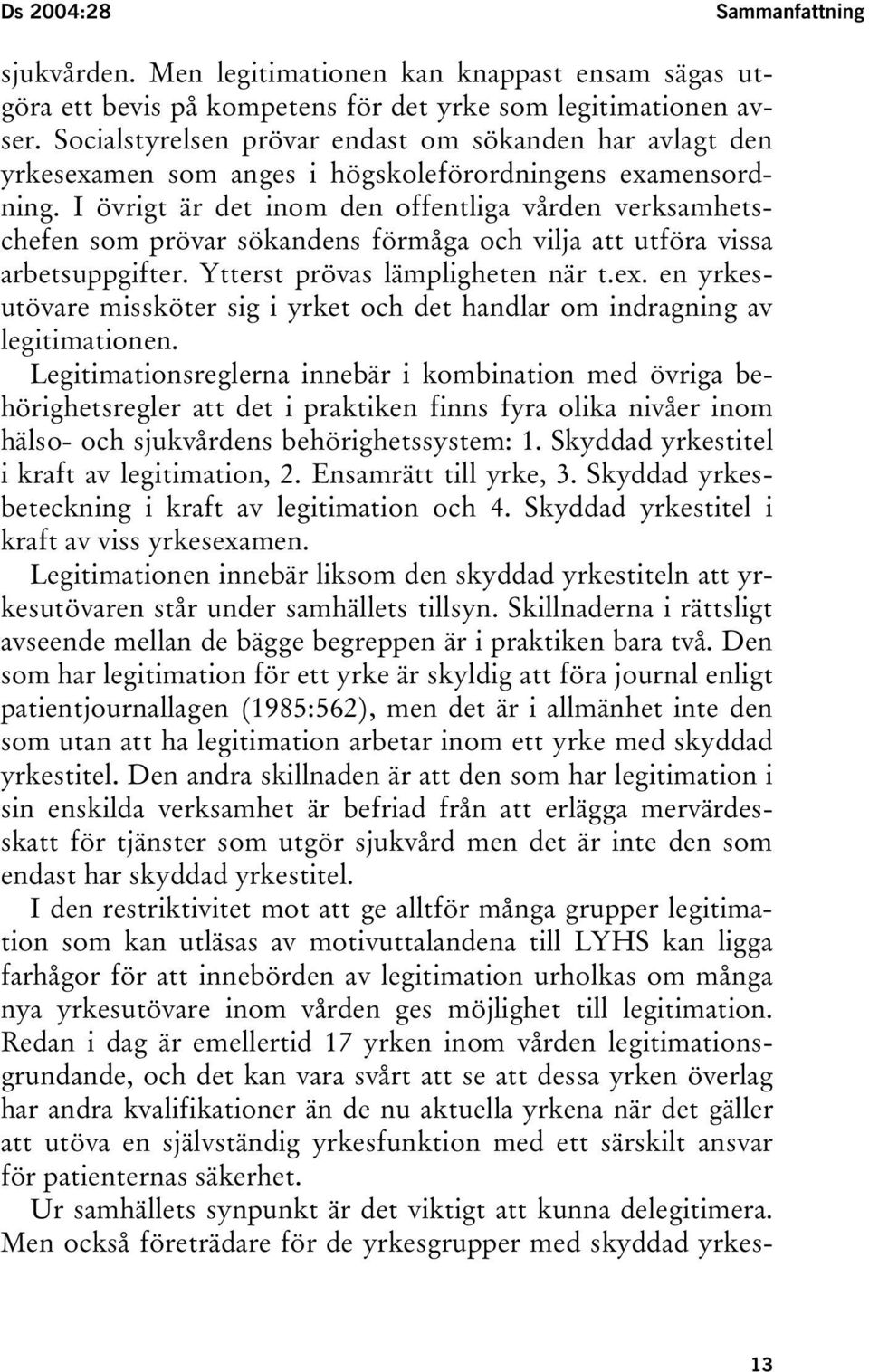 I övrigt är det inom den offentliga vården verksamhetschefen som prövar sökandens förmåga och vilja att utföra vissa arbetsuppgifter. Ytterst prövas lämpligheten när t.ex.