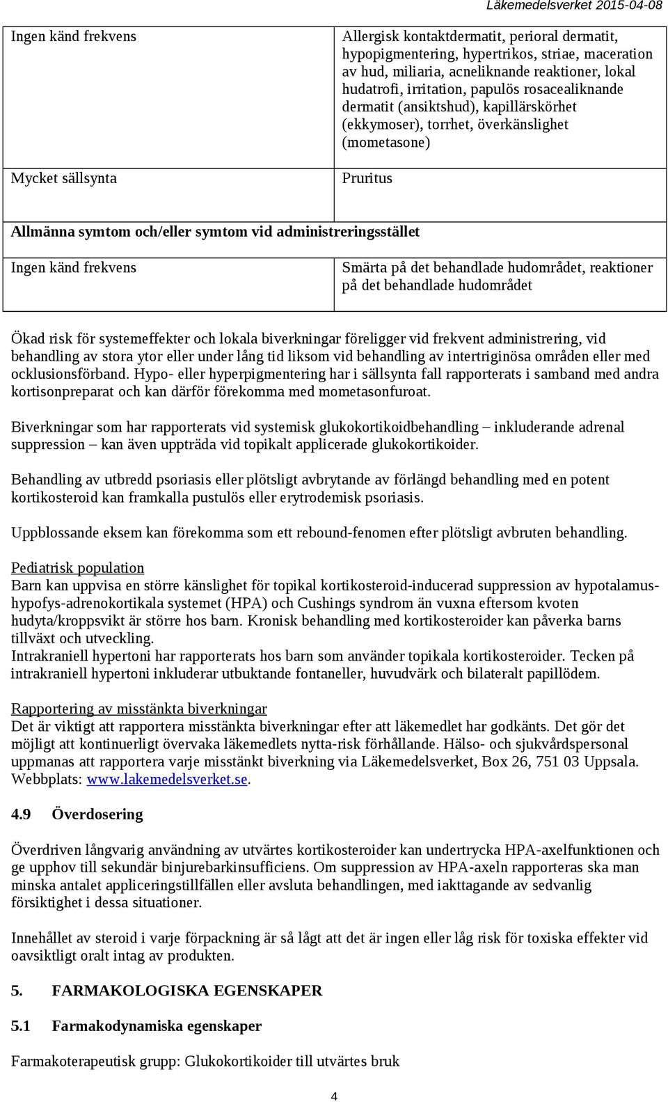 reaktioner på det behandlade hudområdet Ökad risk för systemeffekter och lokala biverkningar föreligger vid frekvent administrering, vid behandling av stora ytor eller under lång tid liksom vid