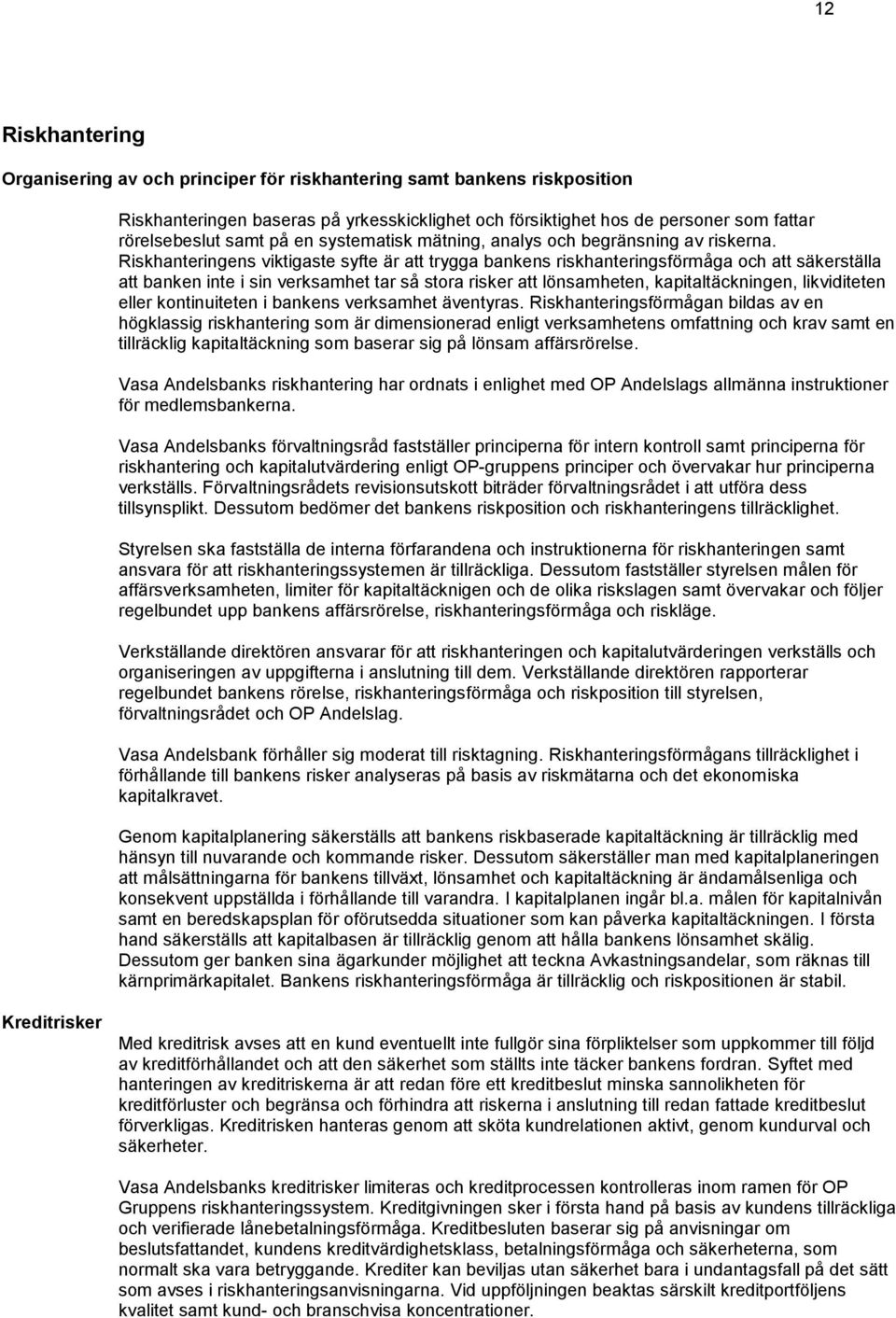 Riskhanteringens viktigaste syfte är att trygga bankens riskhanteringsförmåga och att säkerställa att banken inte i sin verksamhet tar så stora risker att lönsamheten, kapitaltäckningen, likviditeten