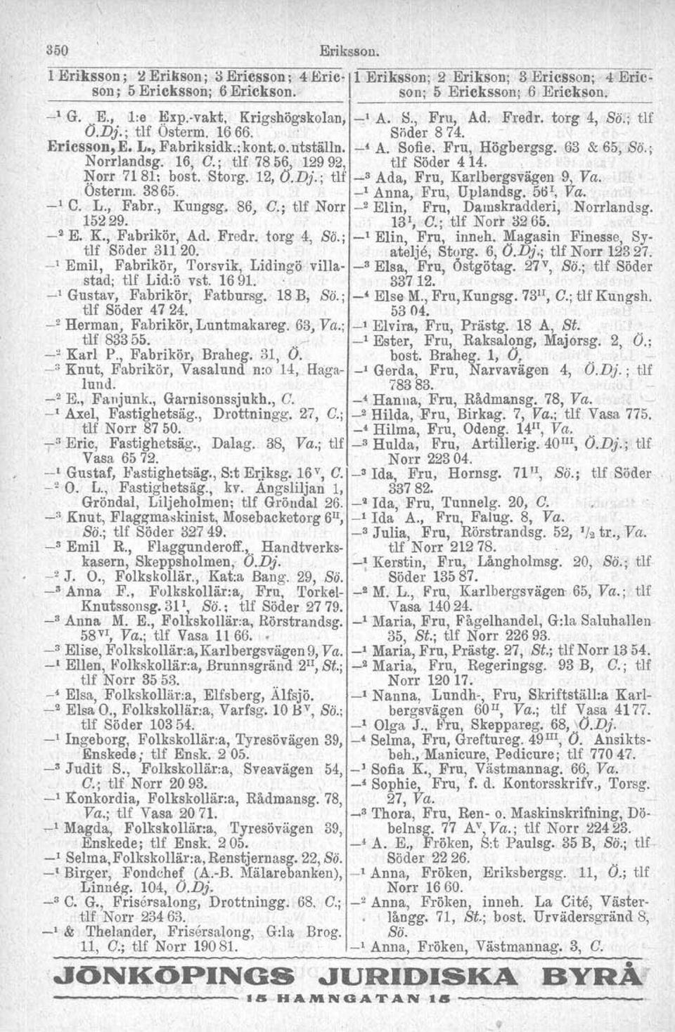 16, O.;,tlf 7856, 12992, tlf Söder 414.. ~orr 7181; bost. Storg. 12, O.Dj.; tlf -" Ada, Fru, Karlbergsvägen 9, Va. Osterm. 3865.. ~1 Anna, Fru, Uplandsg. 56 1, Va. -' C. L., Fabr., Kungsg, 86, C.