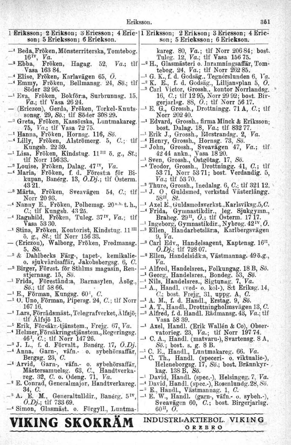 Inramningsaffär, 'rom- Vasa 163 84. tebog, 24, Va.; tlf Norr 26285. _.< Elise, Fröken.. Karlavägen 65, Ö. _1 G. K., f. d. Godsäg., 'I'egnerslunden 6, l-a. '. -< Emmy, Fröken, Bellmansg. 24, Bö.