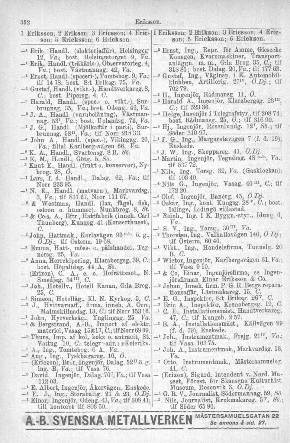 m., Grla Brog. 35, C.; tlf Va.; bost. Västmannag. 42, Va. 31881; bast. Dalag. 20, Va.; tu 177 63. _1 Ernst, HandI. (speeeri-), ~omtebog..!1" Va.; _3 GURtaf, Ing., Väginsp. i K.