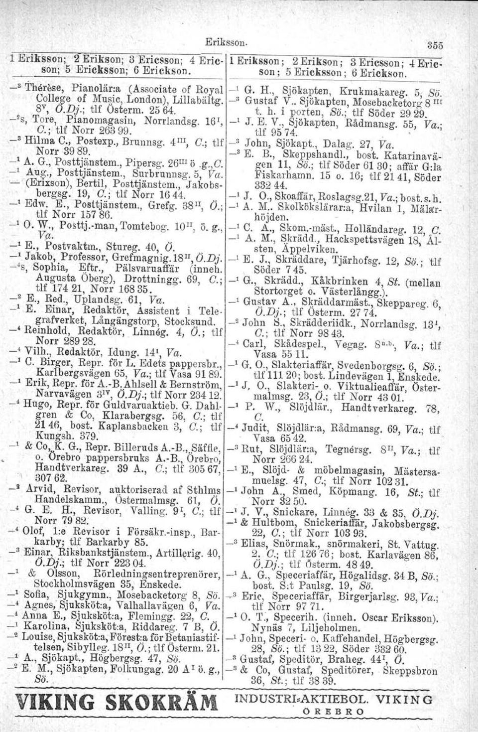 -~s, Tore, Pianomagasin, Norrlandsg, 16 1, _I J. E. V., Sjökapten, Rådmansg. 55, Va.; e.; tlf Norr 26399. tlf 9574.. _s HUma C., Postexp., Brunnsg. 4 III, c; tlf _3 John, Sjökapt., Dalag. 27, Va.