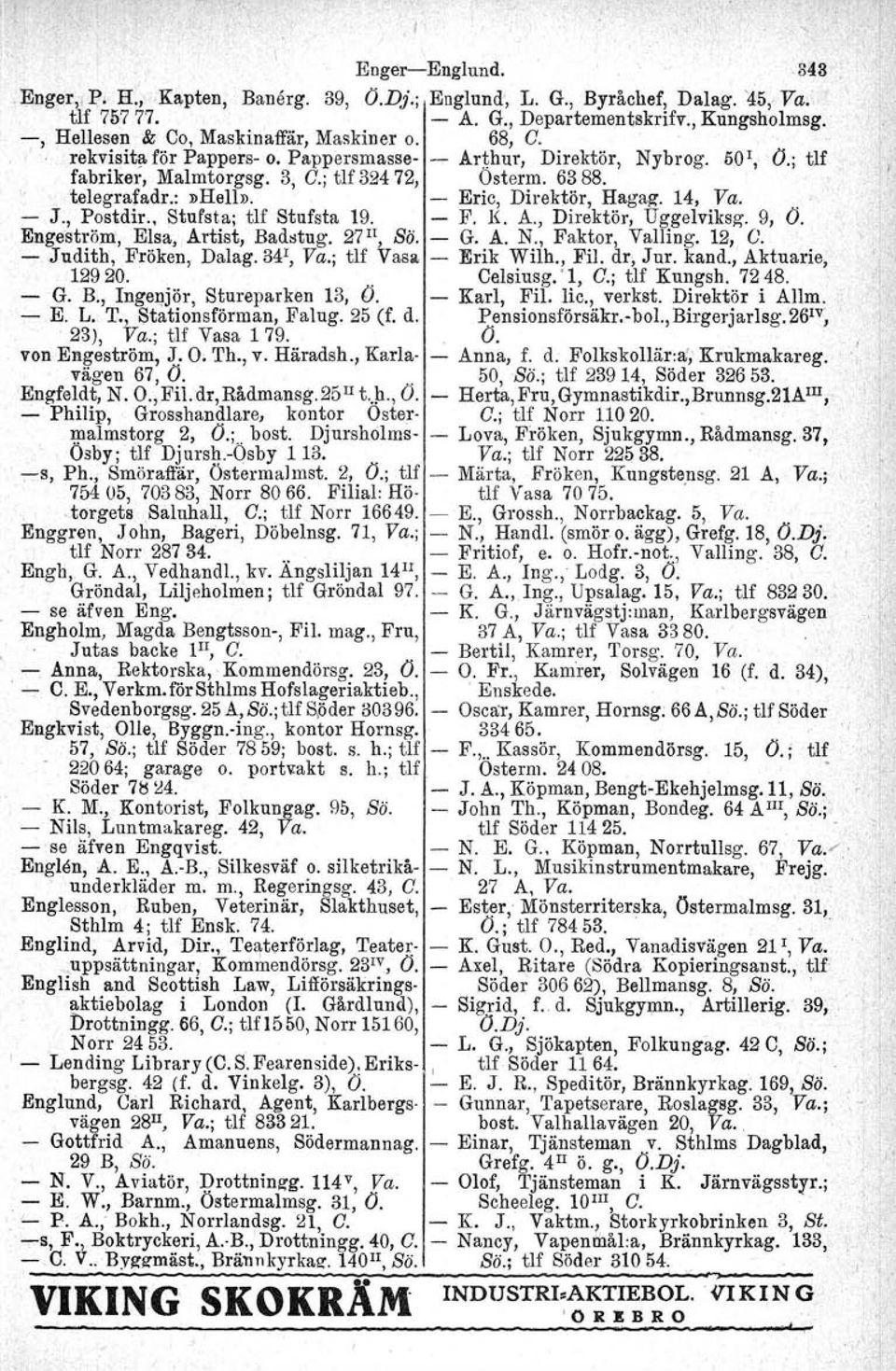 . J., Postdir., Stufsta: tlf Stufsta 19. - F. le A., Direktör, Uggelviksg. 9, Ö. Engeström', Elsa, Artist, Badstug. 27 1I, Bö. - G. A. N., Faktor, Valling. 12, C. - Judith, Fröken, Dalag. 341, Va.