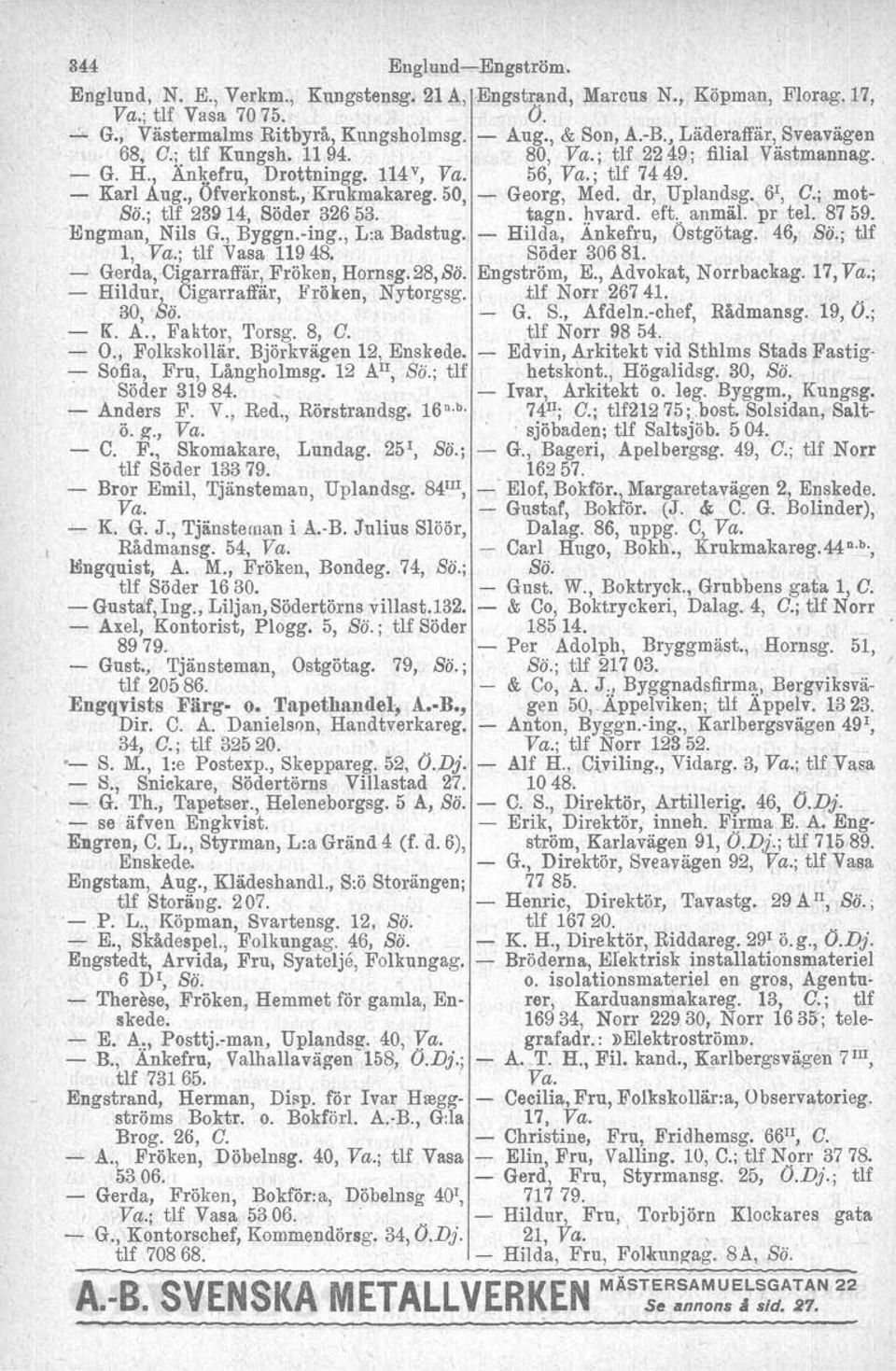 50, Georg, Med. dr, Uplandsg. 61, C.; mot- Bö.; tlf 23914, Söder 32653., tagn. hvard, eft., anmäl. pr tel. 8759. Engman, Nils G., Byggn.-ing., L:a Badstug. - Hilda, Ankefru, Ostgötag. 46, So.