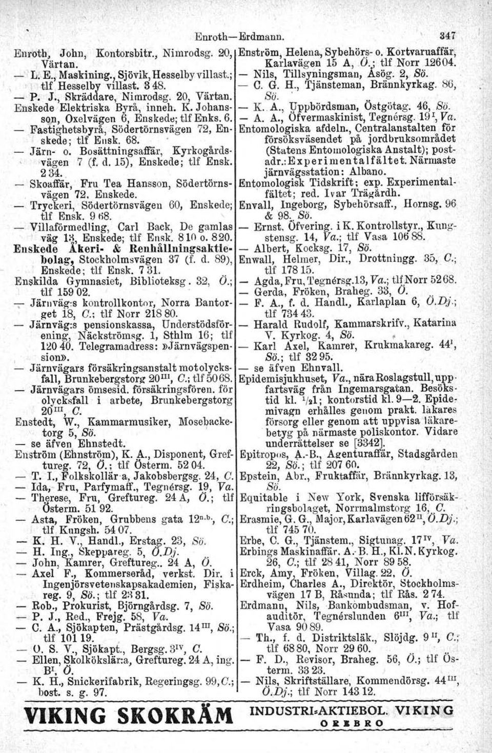 Enskede Elektriska Byrå, inneh, K. Johans- - K. A., Uppbördsman, Östgötag. 46, Sä. SOl1, Oxelvägen 6, Enskede. tlf Enks. 6. - A. A., Ofvermaskinist, 'I'egnersg. 19 1, Va.