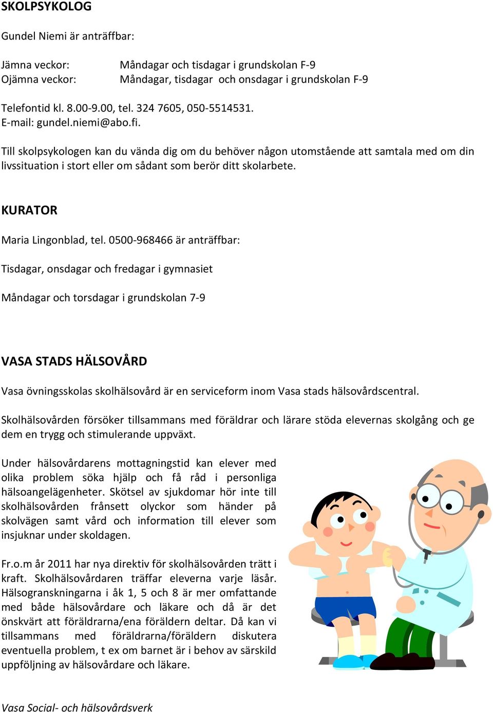 Till skolpsykologen kan du vända dig om du behöver någon utomstående att samtala med om din livssituation i stort eller om sådant som berör ditt skolarbete. KURATOR Maria Lingonblad, tel.