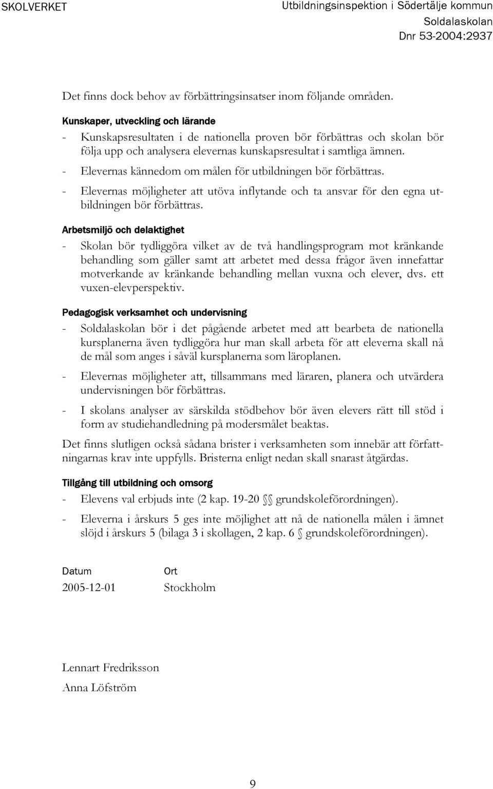 - Elevernas kännedom om målen för utbildningen bör förbättras. - Elevernas möjligheter att utöva inflytande och ta ansvar för den egna utbildningen bör förbättras.