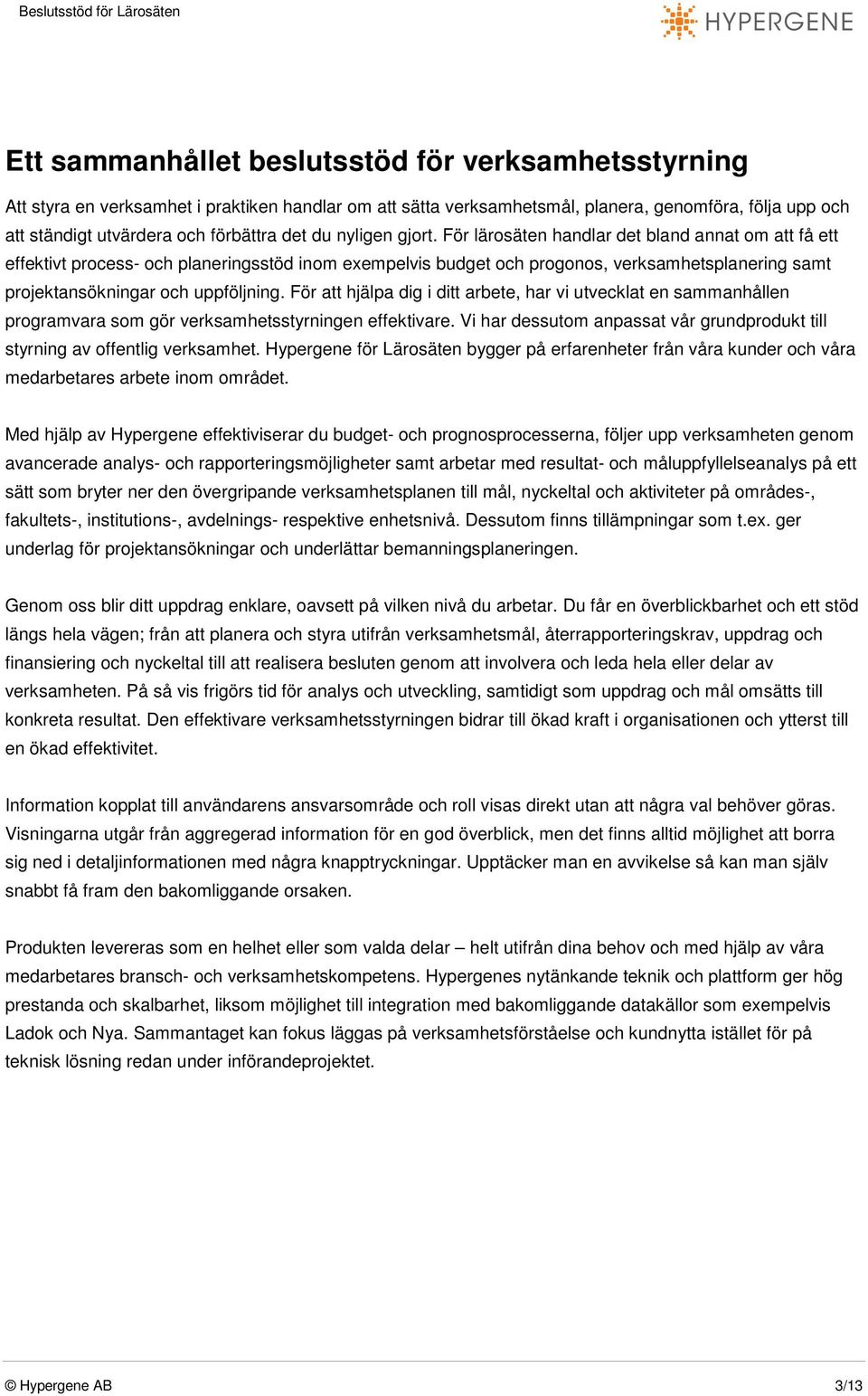 För lärosäten handlar det bland annat om att få ett effektivt process- och planeringsstöd inom exempelvis budget och progonos, verksamhetsplanering samt projektansökningar och uppföljning.