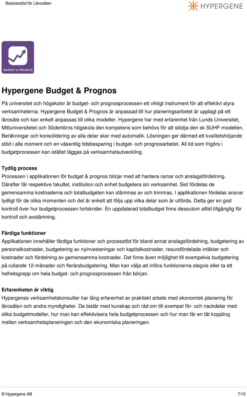 Hypergene har med erfarenhet från Lunds Universitet, Mittuniversitetet och Södertörns högskola den kompetens som behövs för att stödja den sk SUHF-modellen.