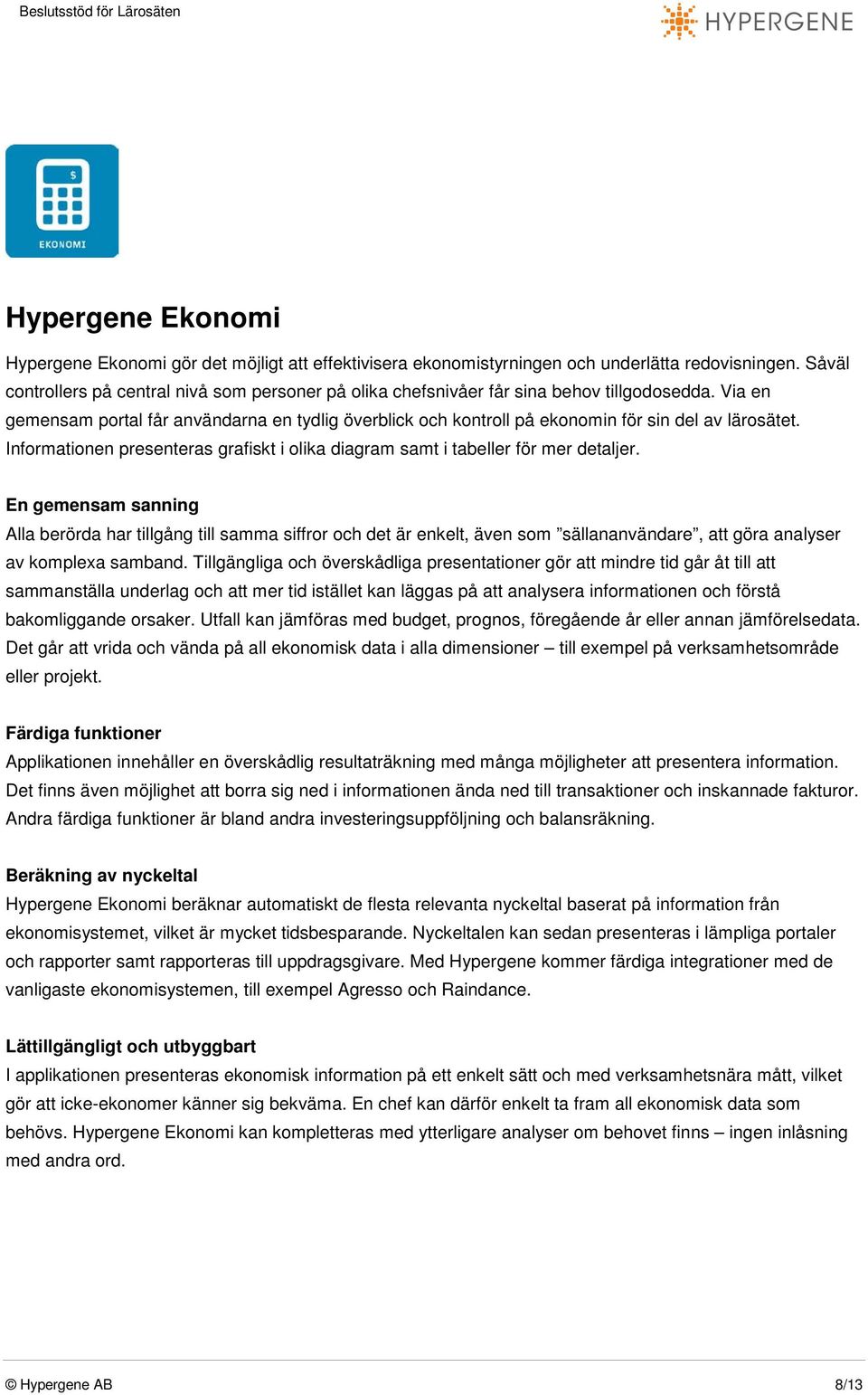 Via en gemensam portal får användarna en tydlig överblick och kontroll på ekonomin för sin del av lärosätet. Informationen presenteras grafiskt i olika diagram samt i tabeller för mer detaljer.