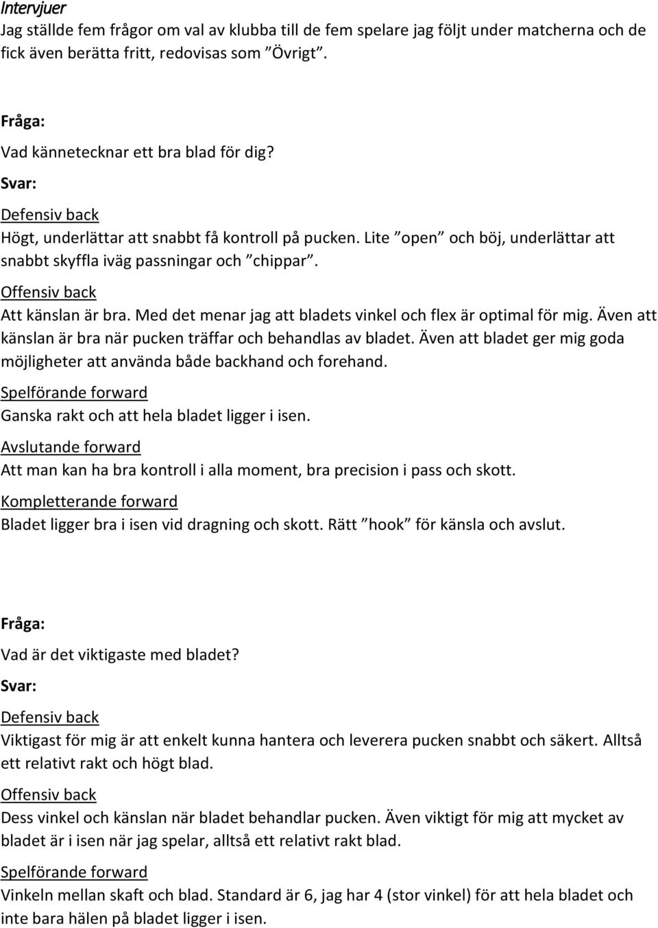 Med det menar jag att bladets vinkel och flex är optimal för mig. Även att känslan är bra när pucken träffar och behandlas av bladet.
