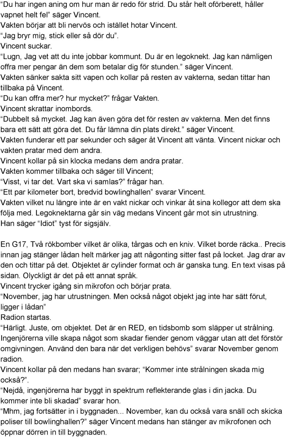 Vakten sänker sakta sitt vapen och kollar på resten av vakterna, sedan tittar han tillbaka på Vincent. Du kan offra mer? hur mycket? frågar Vakten. Vincent skrattar inombords. Dubbelt så mycket.