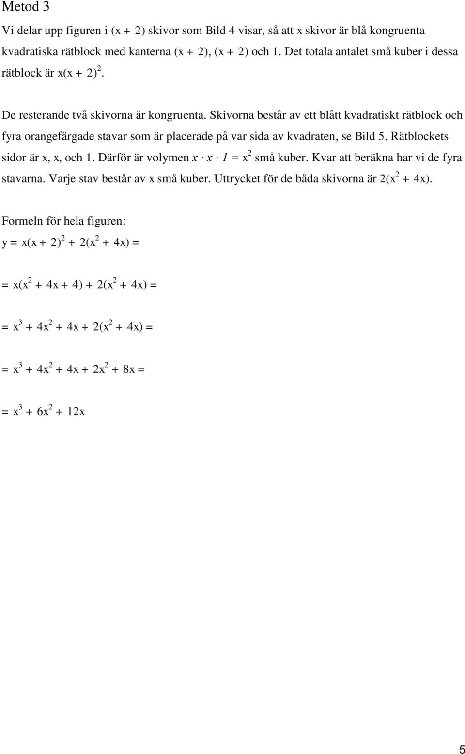 Skivorna består av ett blått kvadratiskt rätblock och fyra orangefärgade stavar som är placerade på var sida av kvadraten, se Bild 5. Rätblockets sidor är x, x, och 1.