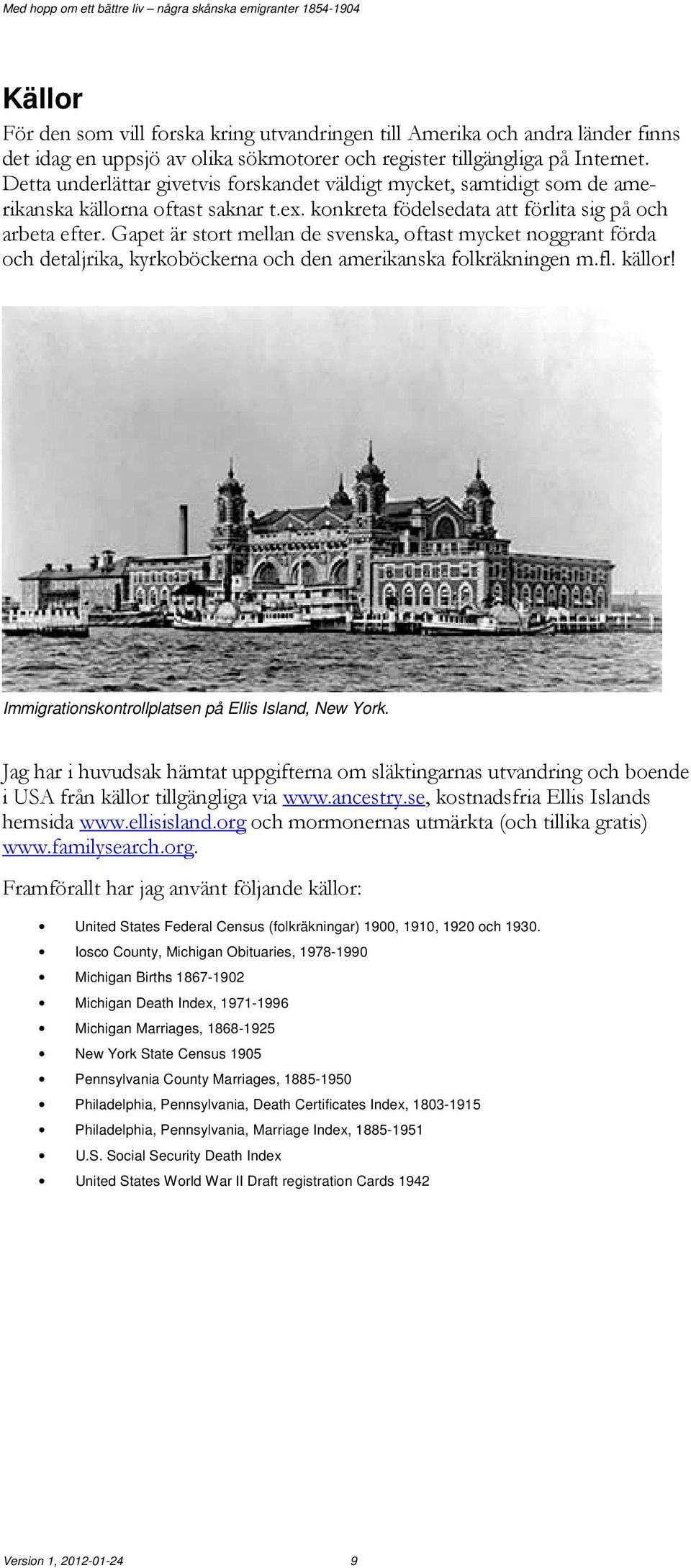 Gapet är stort mellan de svenska, oftast mycket noggrant förda och detaljrika, kyrkoböckerna och den amerikanska folkräkningen m.fl. källor! Immigrationskontrollplatsen på Ellis Island, New York.