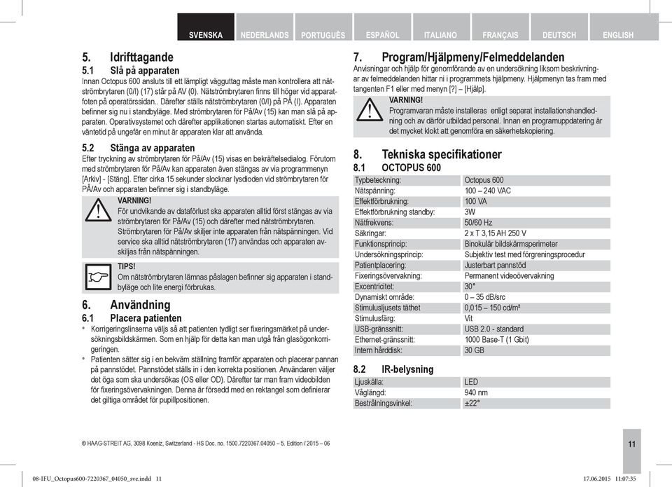 Nätströmbrytaren finns till höger vid apparatfoten på operatörssidan.. Därefter ställs nätströmbrytaren (0/I) på PÅ (I). Apparaten befinner sig nu i standbyläge.